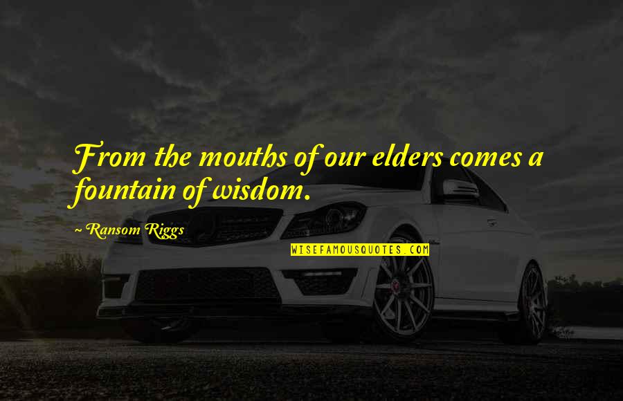 Elders Wisdom Quotes By Ransom Riggs: From the mouths of our elders comes a