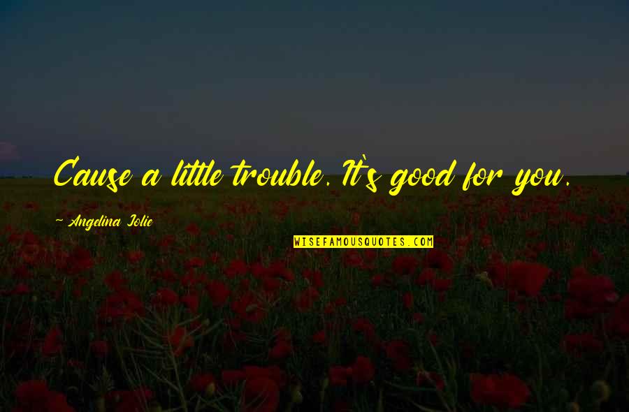 Eldership Qualifications Quotes By Angelina Jolie: Cause a little trouble. It's good for you.