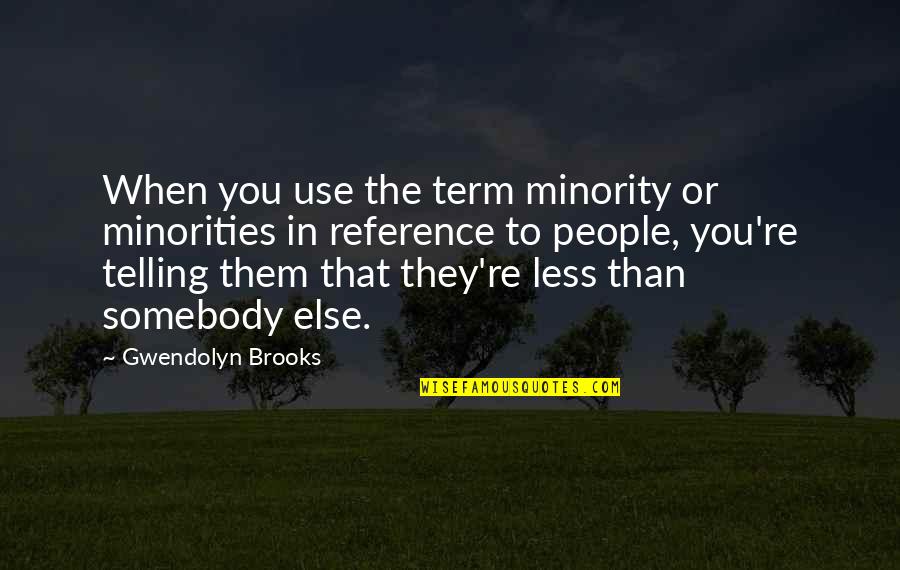 Eldest Son Quotes By Gwendolyn Brooks: When you use the term minority or minorities