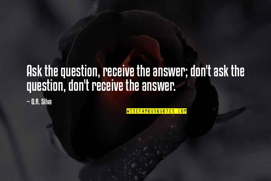 Eldil Drawing Quotes By D.R. Silva: Ask the question, receive the answer; don't ask