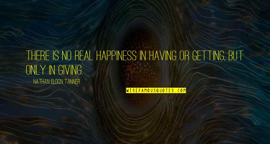 Eldon Quotes By Nathan Eldon Tanner: There is no real happiness in having or