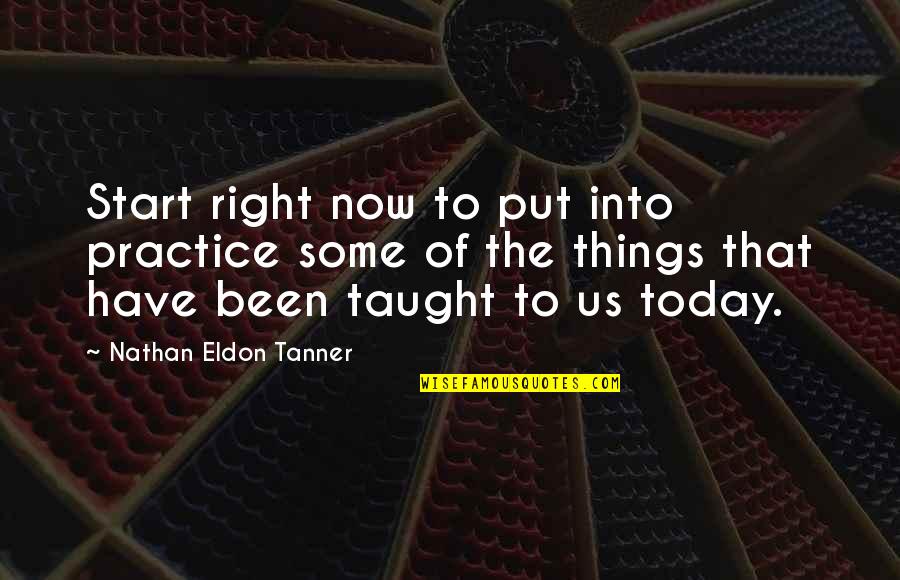 Eldon Quotes By Nathan Eldon Tanner: Start right now to put into practice some