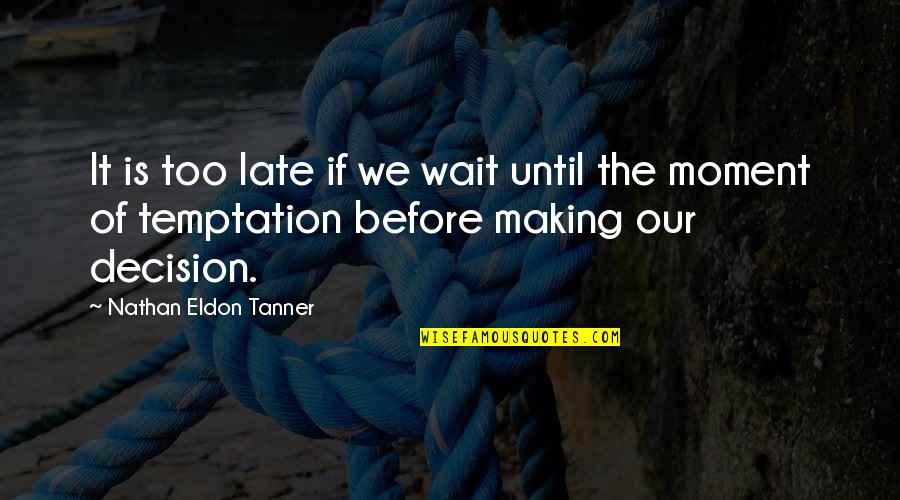 Eldon Tanner Quotes By Nathan Eldon Tanner: It is too late if we wait until
