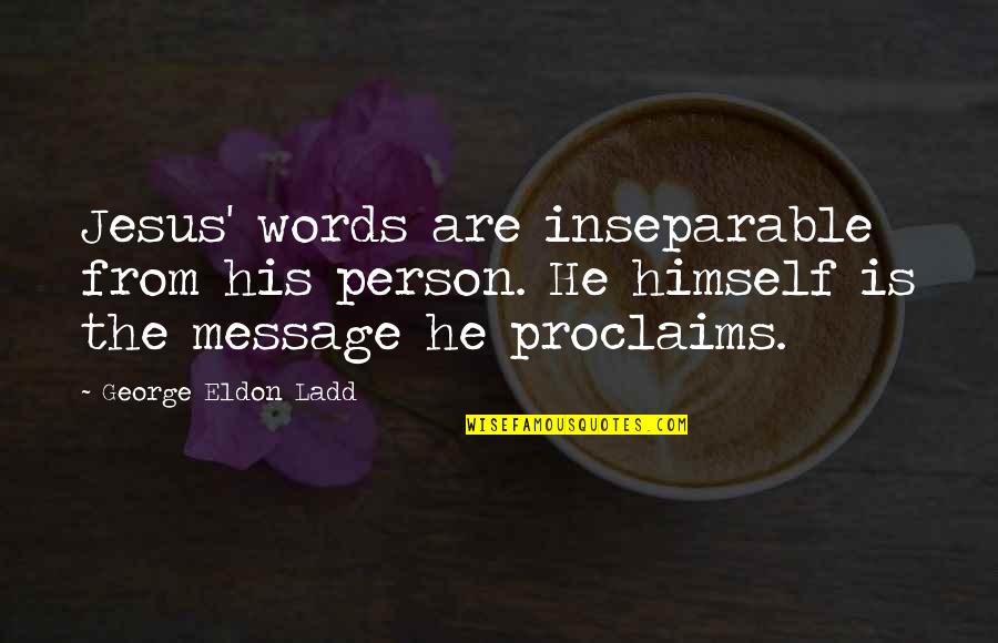 Eldon's Quotes By George Eldon Ladd: Jesus' words are inseparable from his person. He