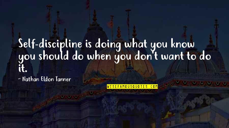 Eldon's Quotes By Nathan Eldon Tanner: Self-discipline is doing what you know you should