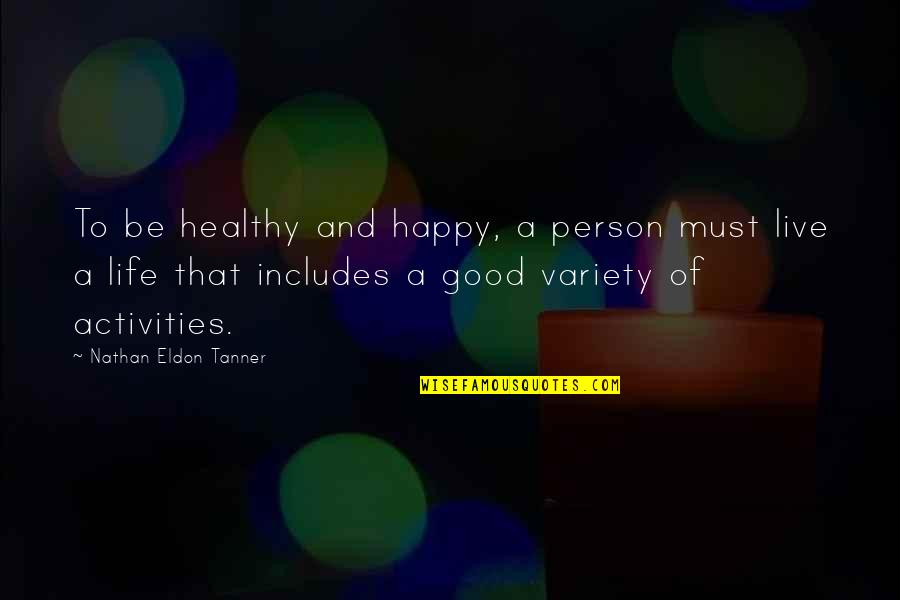 Eldon's Quotes By Nathan Eldon Tanner: To be healthy and happy, a person must