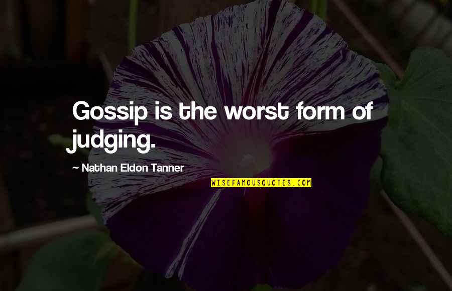 Eldon's Quotes By Nathan Eldon Tanner: Gossip is the worst form of judging.