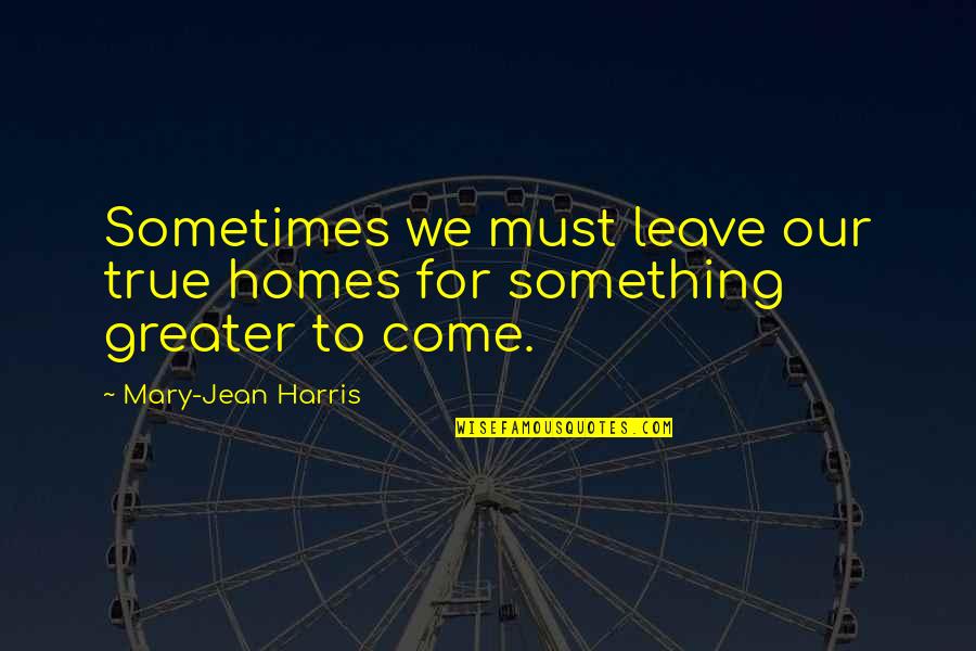 Eldora Quotes By Mary-Jean Harris: Sometimes we must leave our true homes for