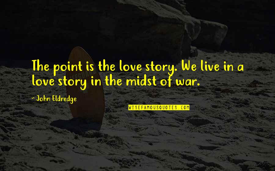 Eldredge Quotes By John Eldredge: The point is the love story. We live