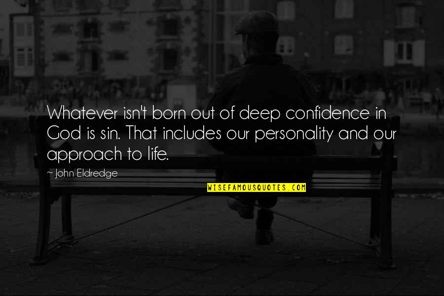 Eldredge Quotes By John Eldredge: Whatever isn't born out of deep confidence in