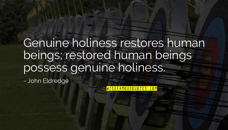 Eldredge Quotes By John Eldredge: Genuine holiness restores human beings; restored human beings