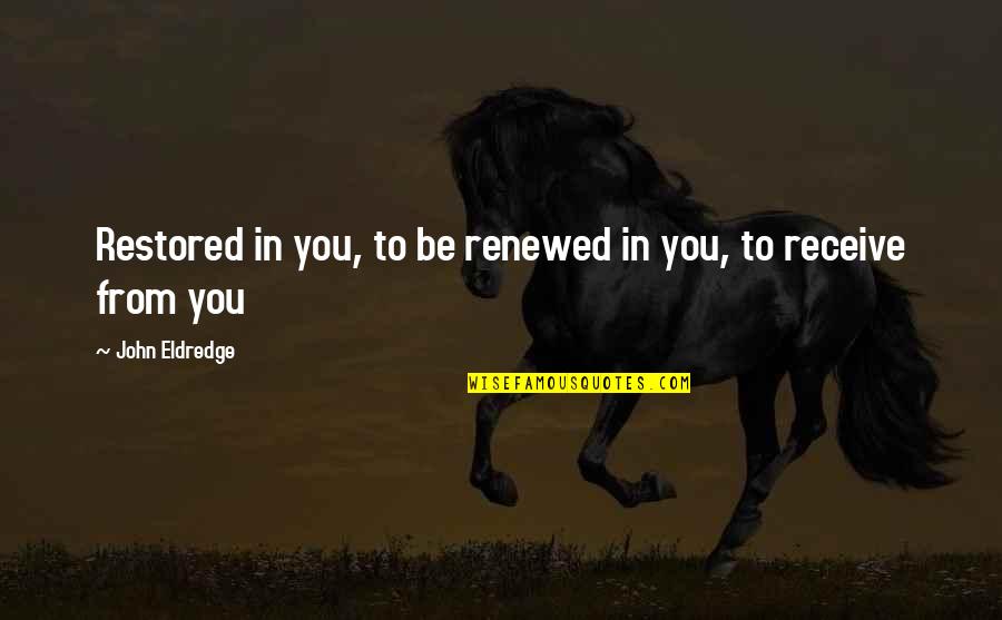 Eldredge Quotes By John Eldredge: Restored in you, to be renewed in you,