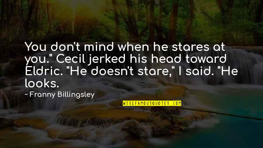 Eldric Quotes By Franny Billingsley: You don't mind when he stares at you."