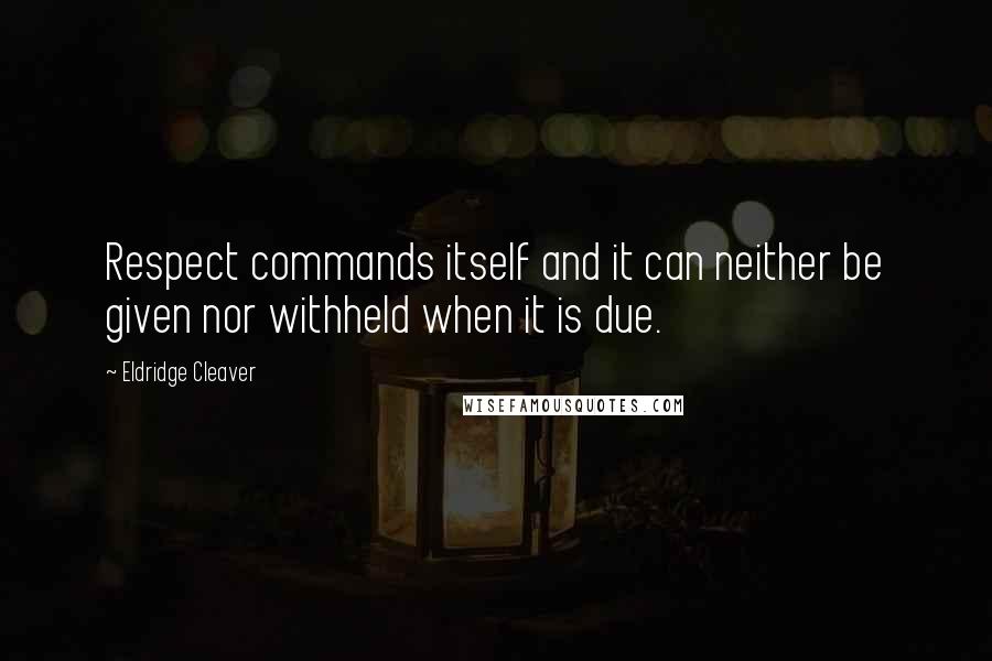 Eldridge Cleaver quotes: Respect commands itself and it can neither be given nor withheld when it is due.