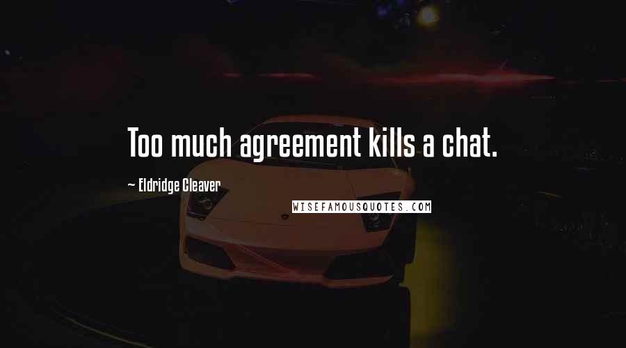 Eldridge Cleaver quotes: Too much agreement kills a chat.