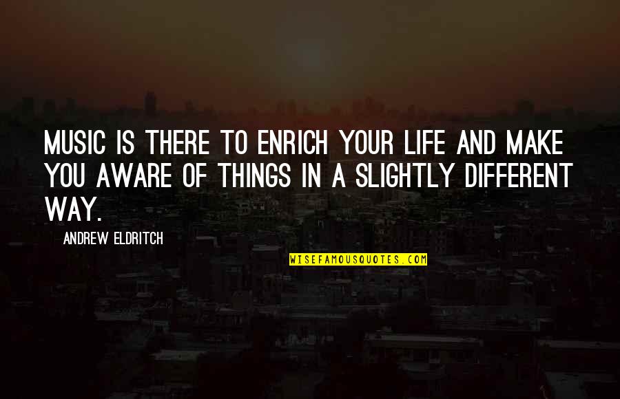 Eldritch Quotes By Andrew Eldritch: Music is there to enrich your life and