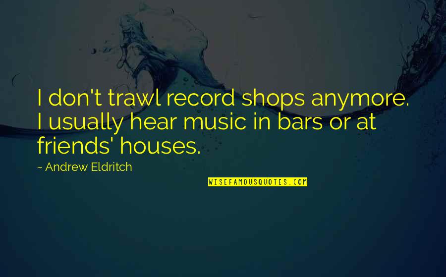 Eldritch Quotes By Andrew Eldritch: I don't trawl record shops anymore. I usually