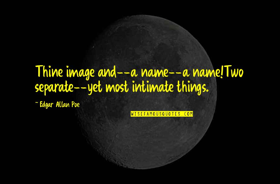 Eldunari Quotes By Edgar Allan Poe: Thine image and--a name--a name!Two separate--yet most intimate