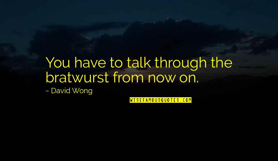 Eleanor And Park Best Quotes By David Wong: You have to talk through the bratwurst from Eleanor And Park Best Quotes By David Wong: You have to talk through the bratwurst from