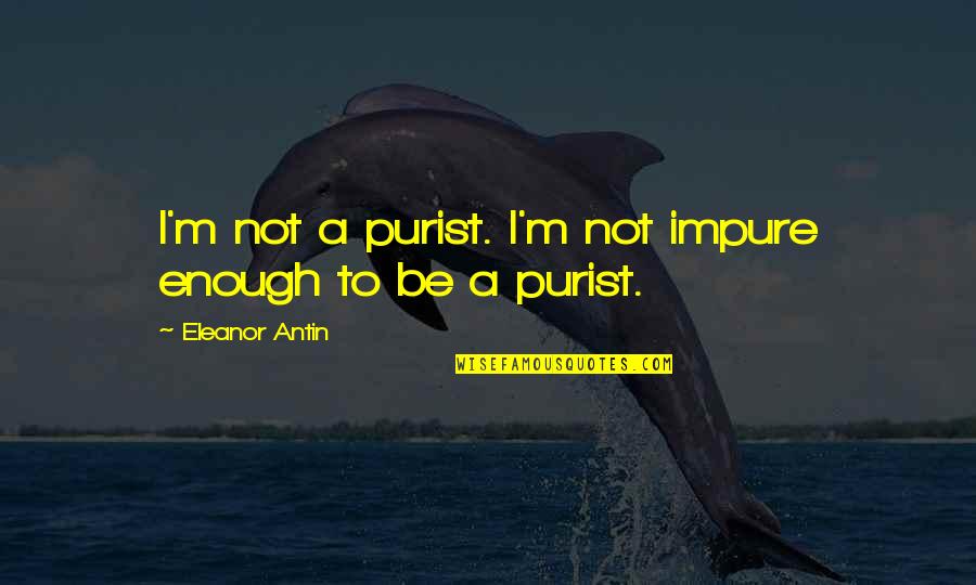 Eleanor Antin Quotes By Eleanor Antin: I'm not a purist. I'm not impure enough