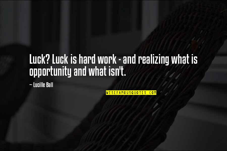Eleanor Arroway Quotes By Lucille Ball: Luck? Luck is hard work - and realizing