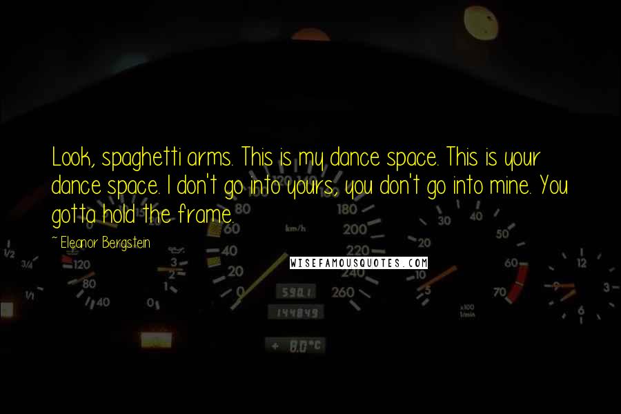 Eleanor Bergstein quotes: Look, spaghetti arms. This is my dance space. This is your dance space. I don't go into yours, you don't go into mine. You gotta hold the frame.