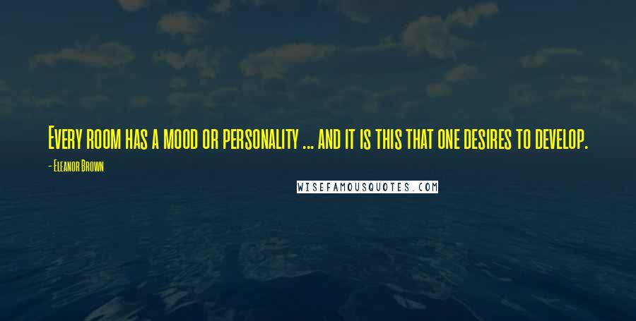 Eleanor Brown quotes: Every room has a mood or personality ... and it is this that one desires to develop.