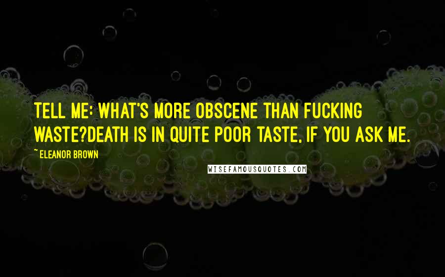 Eleanor Brown quotes: Tell me: what's more obscene than fucking waste?Death is in quite poor taste, if you ask me.