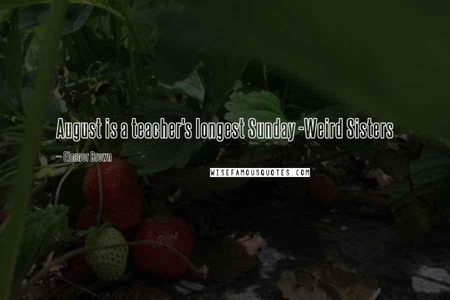Eleanor Brown quotes: August is a teacher's longest Sunday -Weird Sisters Eleanor Brown quotes: August is a teacher's longest Sunday -Weird Sisters