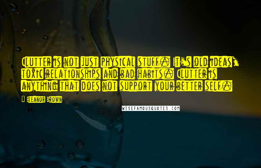 Eleanor Brown quotes: Clutter is not just physical stuff. It's old ideas, toxic relationships and bad habits. Clutter is anything that does not support your better self.