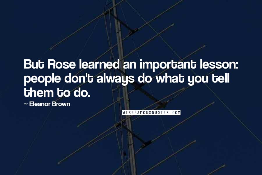 Eleanor Brown quotes: But Rose learned an important lesson: people don't always do what you tell them to do.