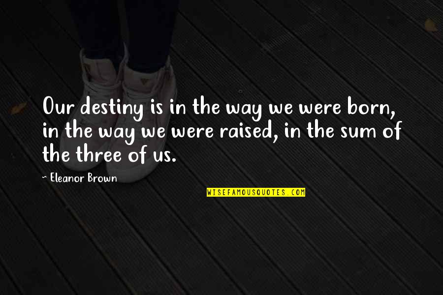 Eleanor Brown Quotes By Eleanor Brown: Our destiny is in the way we were