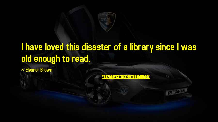 Eleanor Brown Quotes By Eleanor Brown: I have loved this disaster of a library