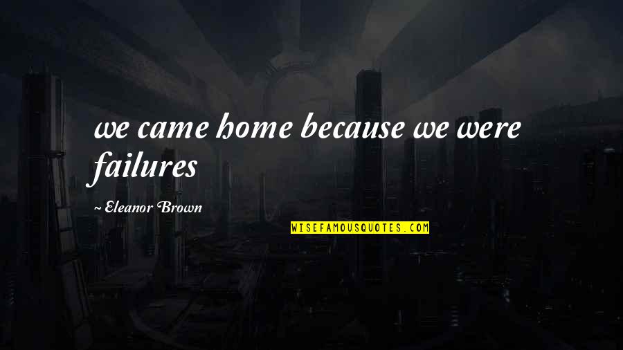 Eleanor Brown Quotes By Eleanor Brown: we came home because we were failures