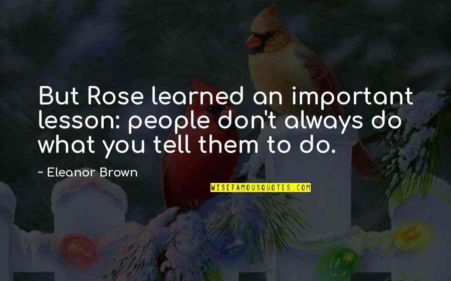 Eleanor Brown Quotes By Eleanor Brown: But Rose learned an important lesson: people don't