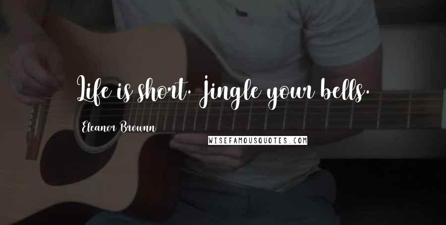 Eleanor Brownn quotes: Life is short. Jingle your bells.