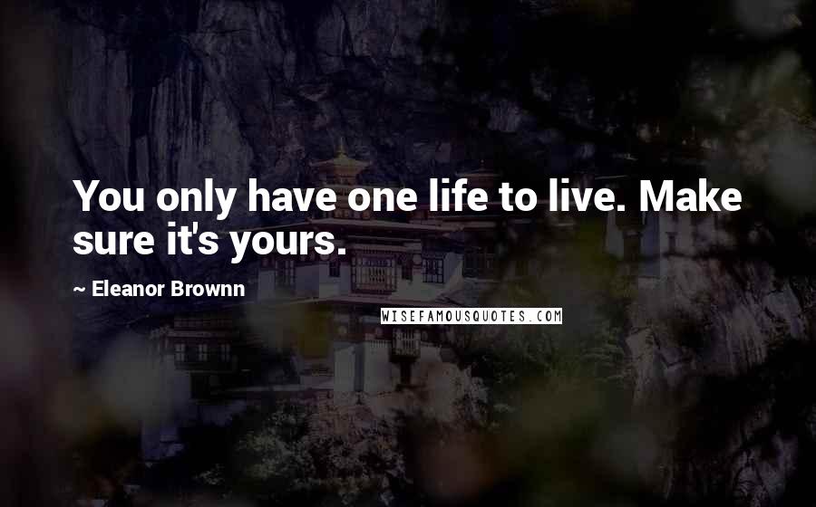 Eleanor Brownn quotes: You only have one life to live. Make sure it's yours.