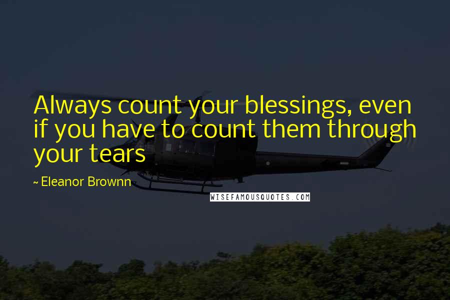 Eleanor Brownn quotes: Always count your blessings, even if you have to count them through your tears