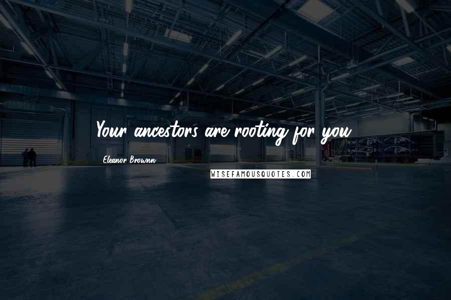 Eleanor Brownn quotes: Your ancestors are rooting for you.