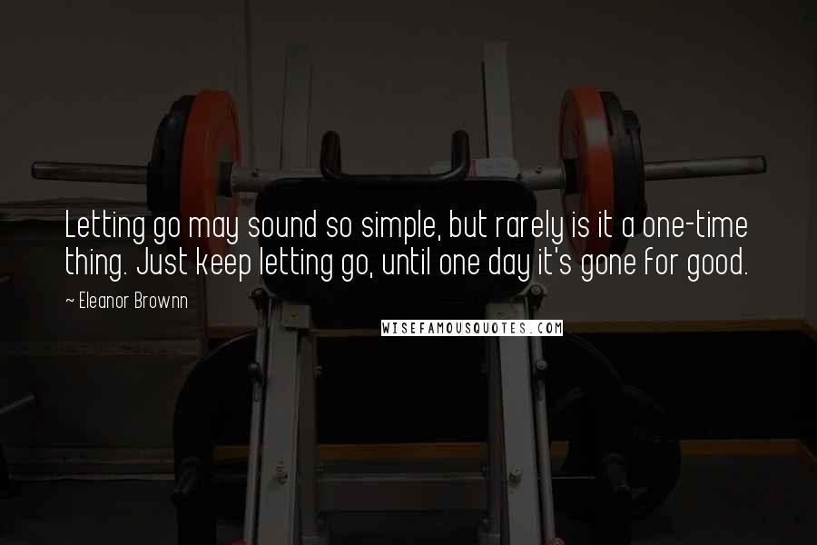 Eleanor Brownn quotes: Letting go may sound so simple, but rarely is it a one-time thing. Just keep letting go, until one day it's gone for good.