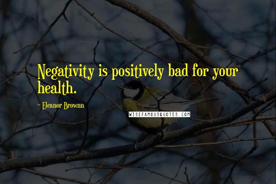 Eleanor Brownn quotes: Negativity is positively bad for your health.