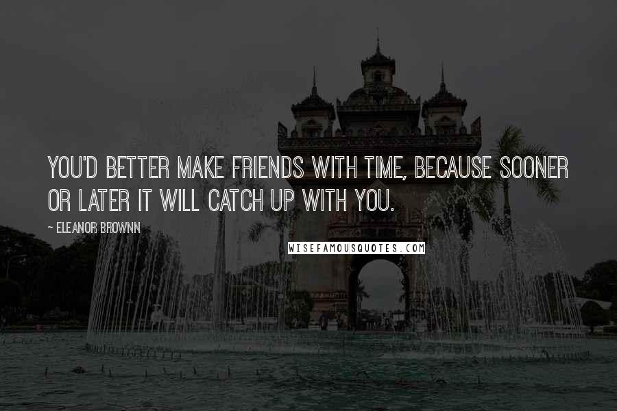 Eleanor Brownn quotes: You'd better make friends with Time, because sooner or later it will catch up with you.