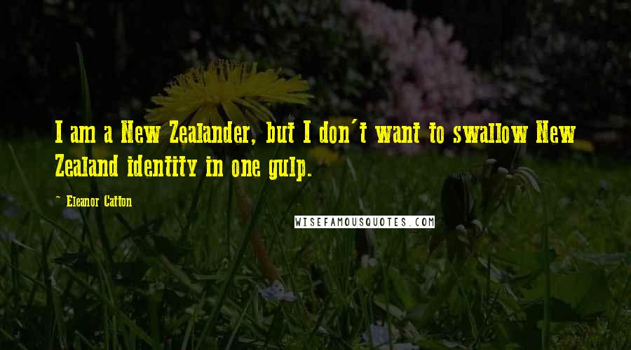 Eleanor Catton quotes: I am a New Zealander, but I don't want to swallow New Zealand identity in one gulp. Eleanor Catton quotes: I am a New Zealander, but I don't want to swallow New Zealand identity in one gulp.