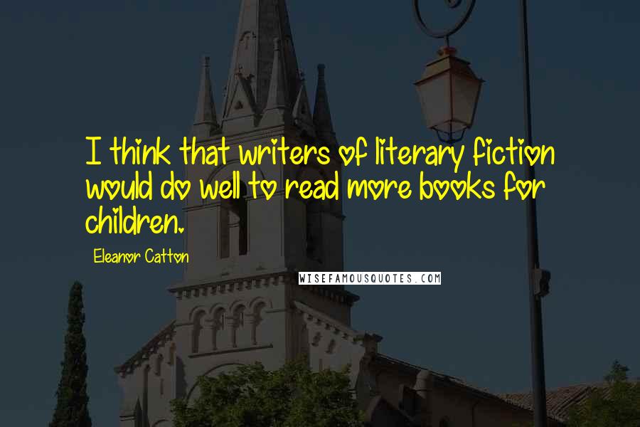 Eleanor Catton quotes: I think that writers of literary fiction would do well to read more books for children.
