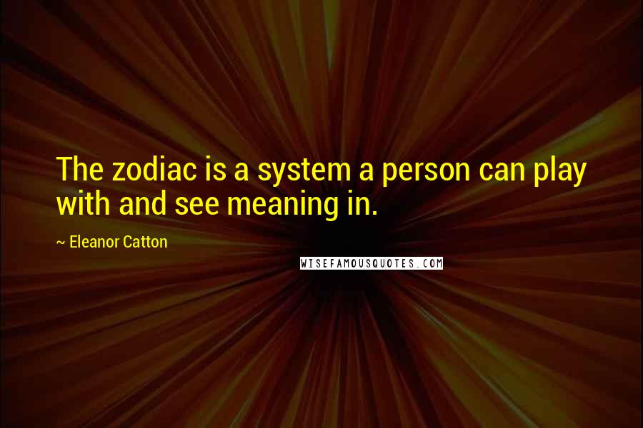 Eleanor Catton quotes: The zodiac is a system a person can play with and see meaning in. Eleanor Catton quotes: The zodiac is a system a person can play with and see meaning in.