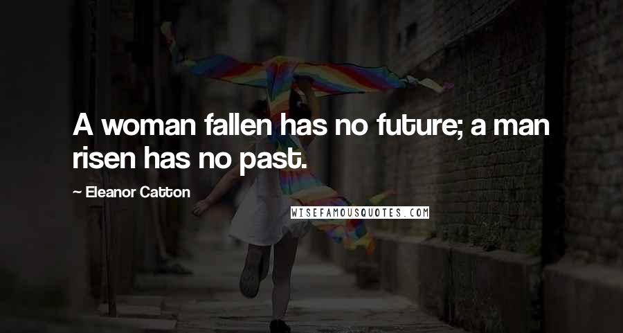 Eleanor Catton quotes: A woman fallen has no future; a man risen has no past.