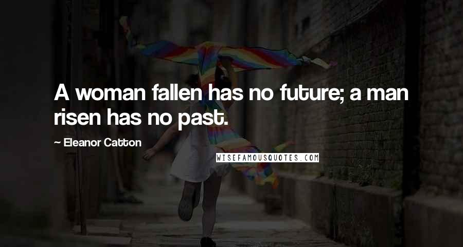 Eleanor Catton quotes: A woman fallen has no future; a man risen has no past. Eleanor Catton quotes: A woman fallen has no future; a man risen has no past.
