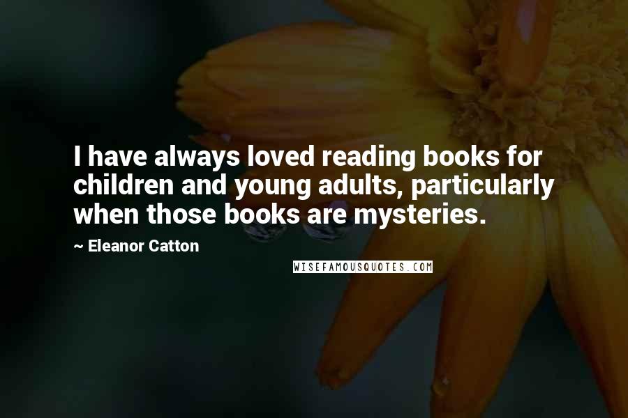 Eleanor Catton quotes: I have always loved reading books for children and young adults, particularly when those books are mysteries. Eleanor Catton quotes: I have always loved reading books for children and young adults, particularly when those books are mysteries.