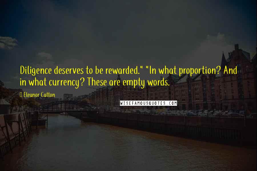 Eleanor Catton quotes: Diligence deserves to be rewarded." "In what proportion? And in what currency? These are empty words.