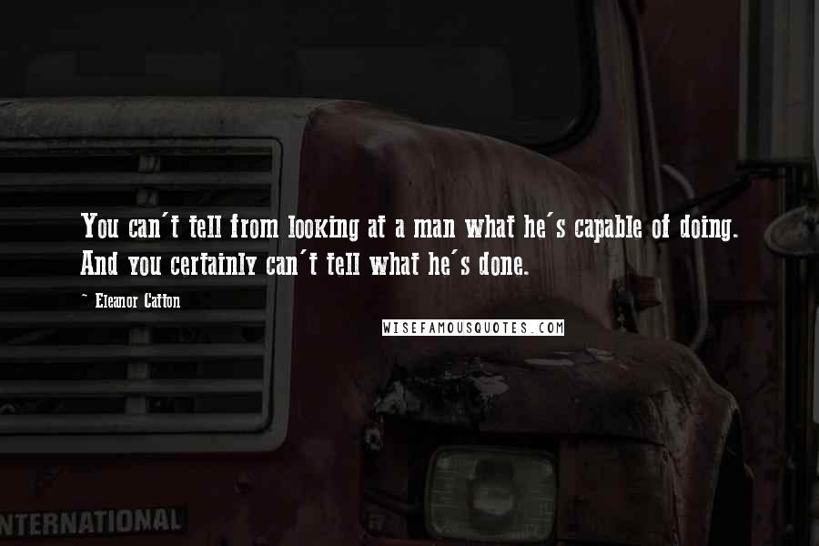 Eleanor Catton quotes: You can't tell from looking at a man what he's capable of doing. And you certainly can't tell what he's done.